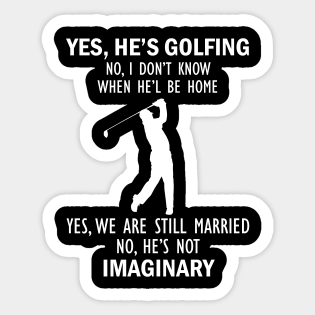 Yes, He’s Golfing. No, I Don’t Know When He’ll Be Home. Yes, We Are Still Married. No, He's Not Imaginary T-shirt Sticker by kimmygoderteart